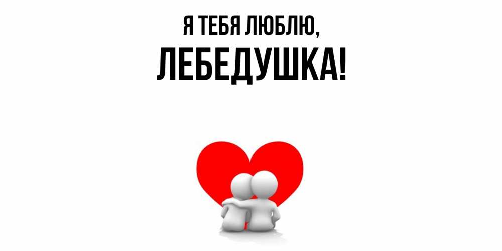 Открытка  для любимых и родных. лебедушка, Я тебя люблю  