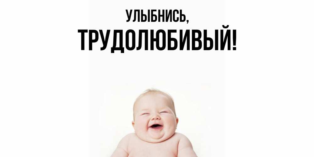Открытка  для любимых и родных. трудолюбивый, Улыбнись  
