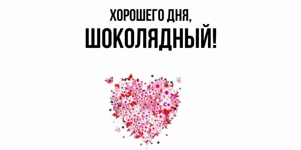 Открытка  для любимых и родных. шoколядный, Хорошего дня  
