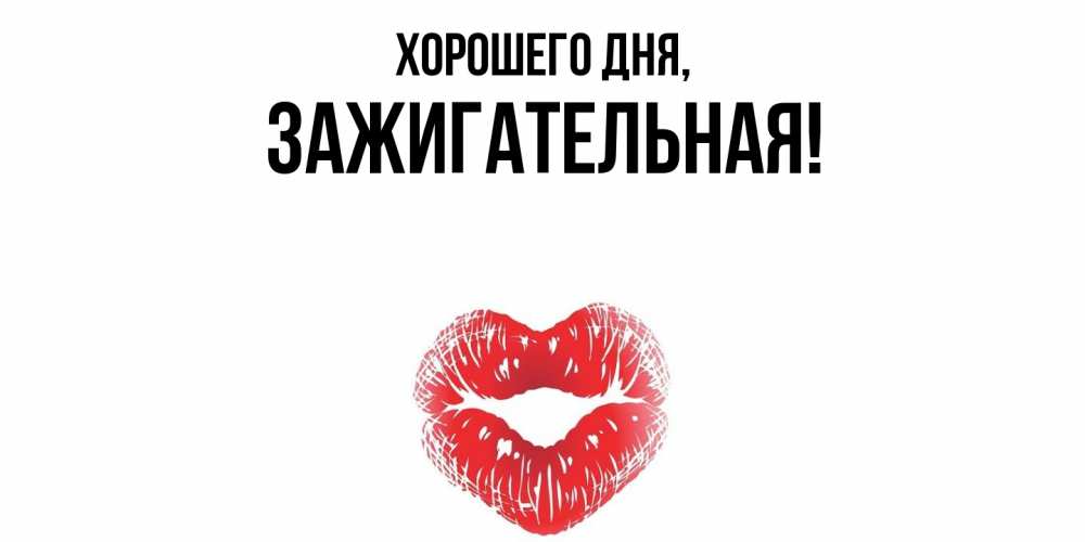 Открытка  для любимых и родных. зажигательная, Хорошего дня  