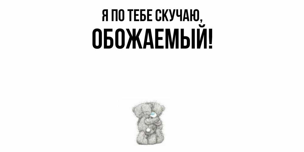 Открытка  для любимых и родных. обожаемый, Я по тебе скучаю  