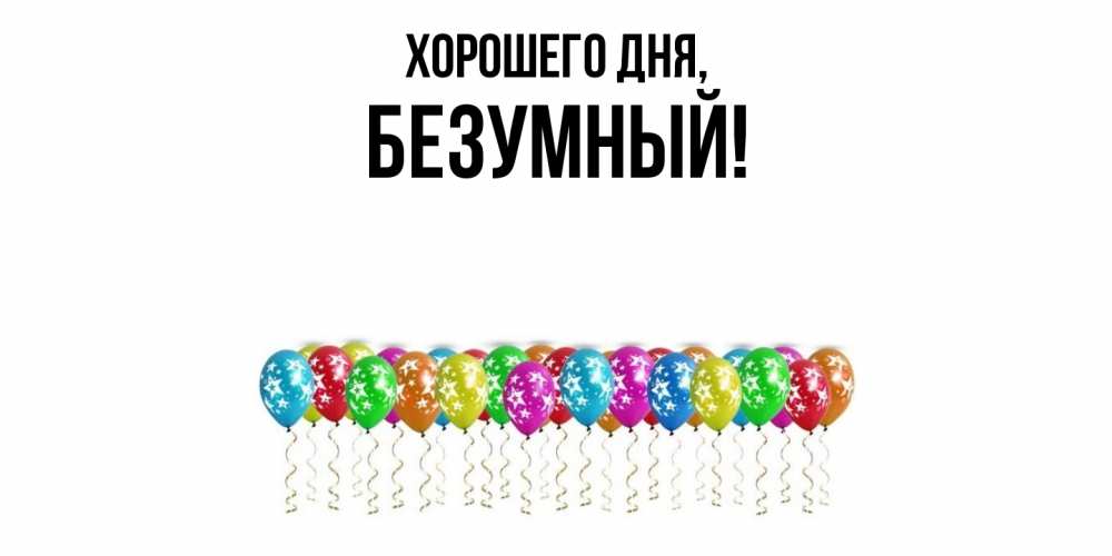 Открытка  для любимых и родных. безумный, Хорошего дня  