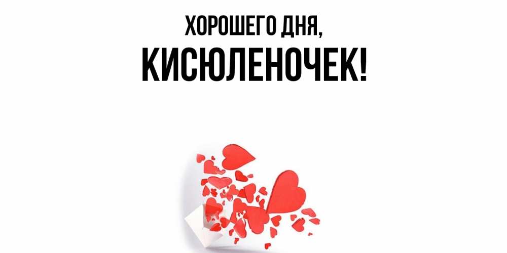 Открытка  для любимых и родных. кисюленочек, Хорошего дня  