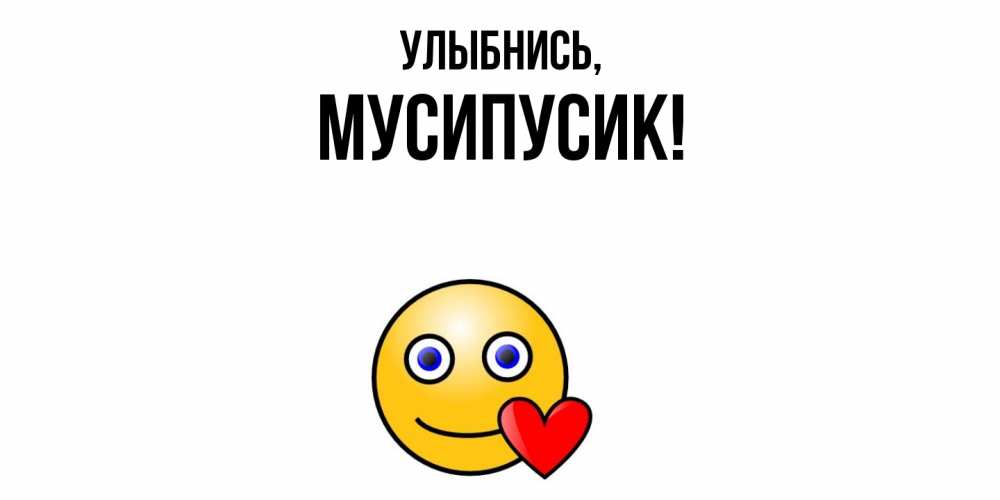 Открытка  для любимых и родных. мусипусик, Улыбнись  
