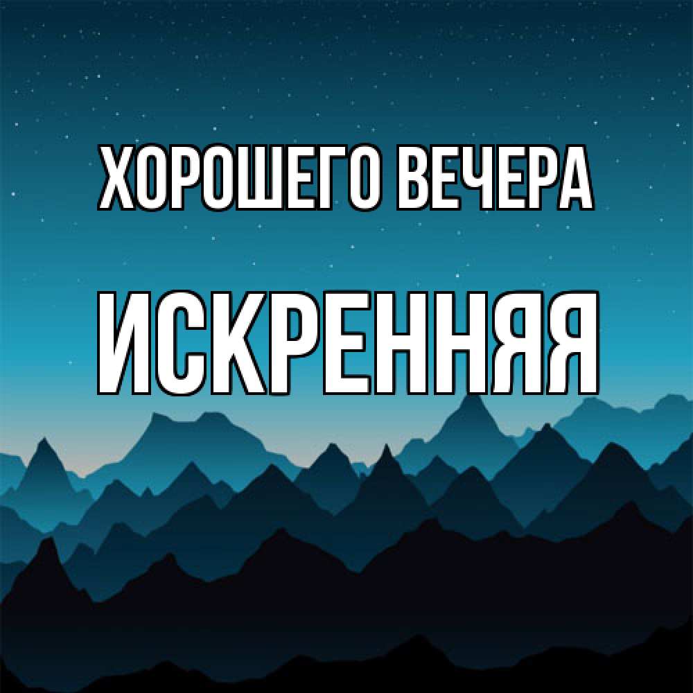 Открытка с именем, искpенняя, Хорошего вечера