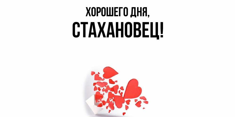 Открытка  для любимых и родных. стахановец, Хорошего дня  