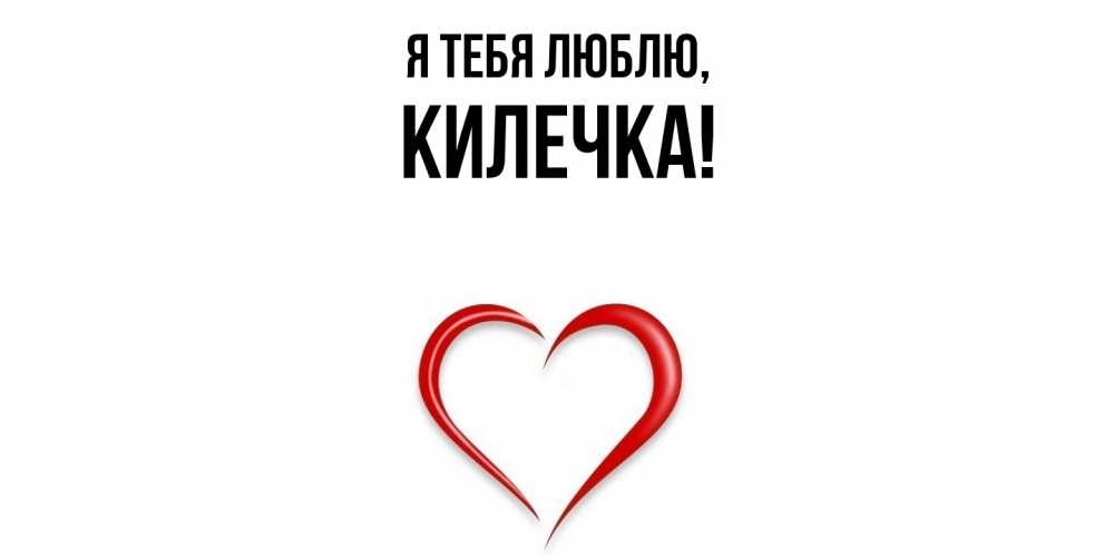 Открытка с именем, килечка, Я тебя люблю