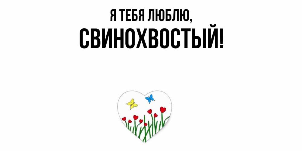 Открытка  для любимых и родных. свинохвостый, Я тебя люблю  