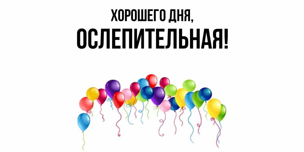 Открытка  для любимых и родных. ослепительная, Хорошего дня  