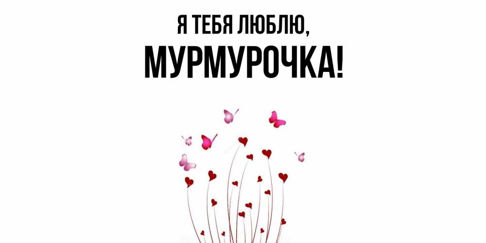 Открытка  для любимых и родных. Мурмурочка, Я тебя люблю  