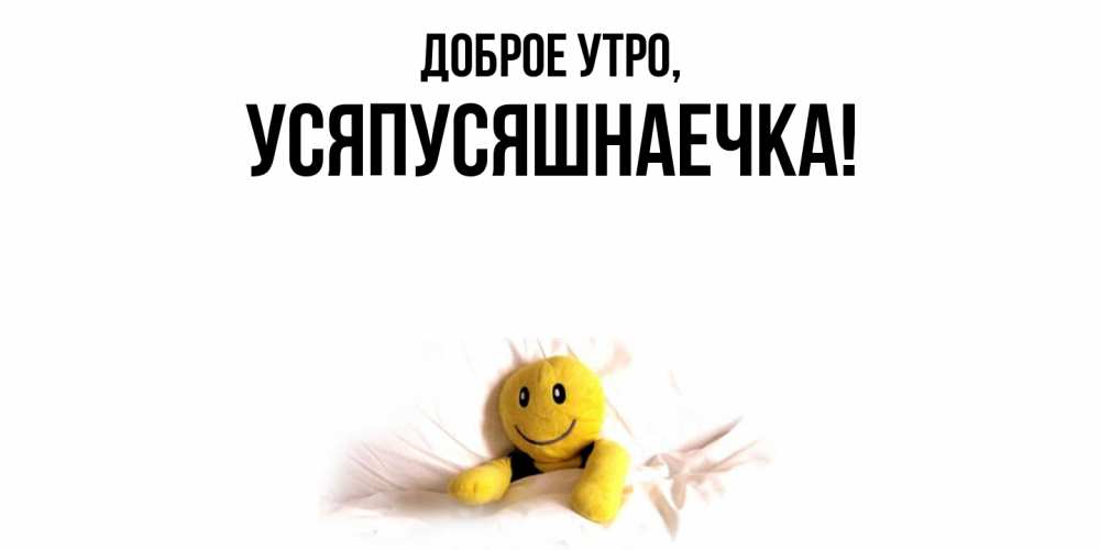 Открытка  для любимых и родных. усяпусяшнаечка, Доброе утро  