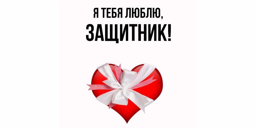 Открытка  для любимых и родных. защитник, Я тебя люблю  