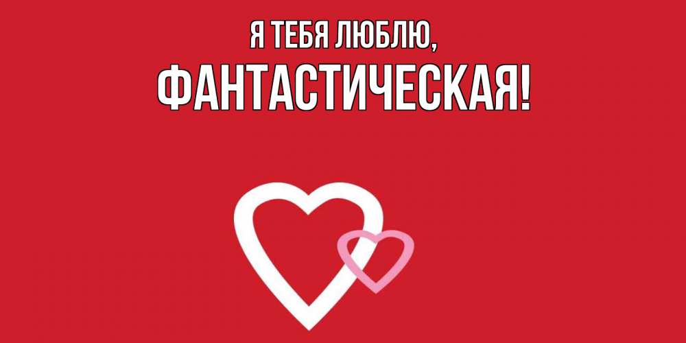 Открытка  для любимых и родных. фантастическая, Я тебя люблю  