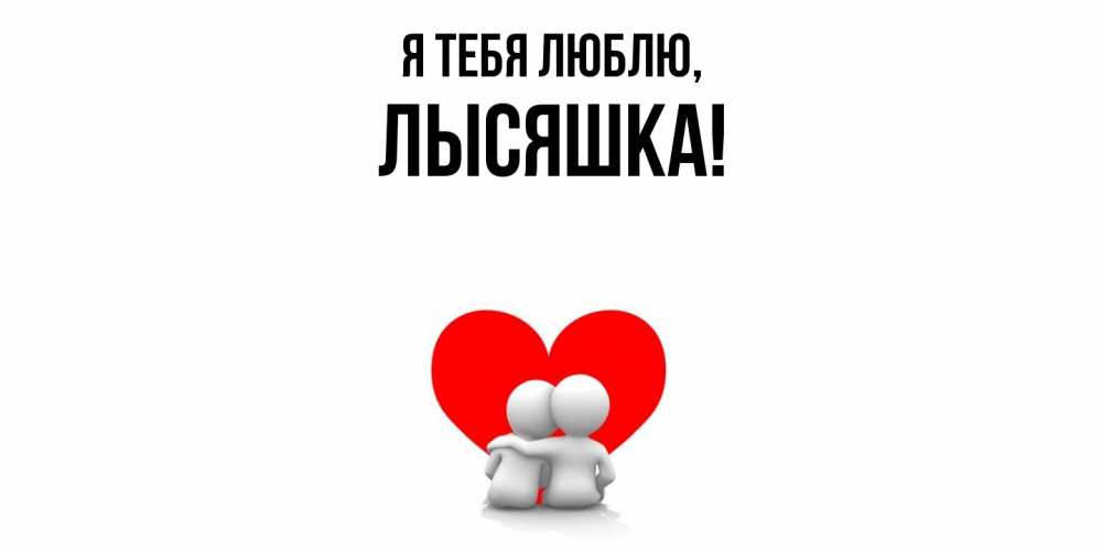 Открытка  для любимых и родных. лысяшка, Я тебя люблю  
