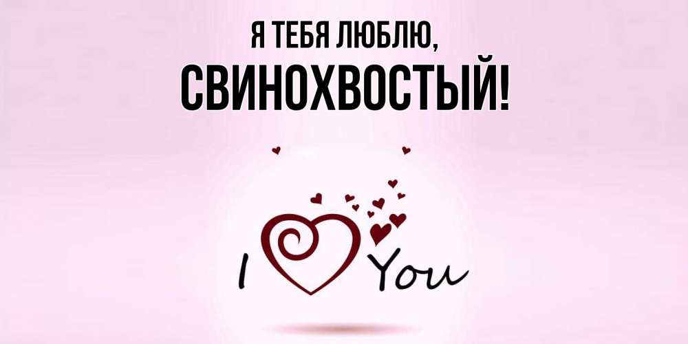Открытка  для любимых и родных. свинохвостый, Я тебя люблю  