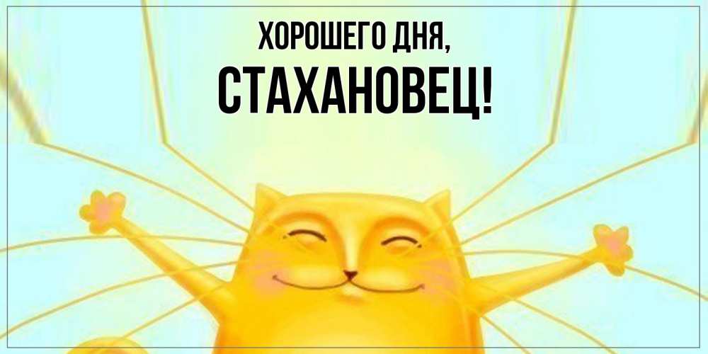 Открытка  для любимых и родных. стахановец, Хорошего дня  