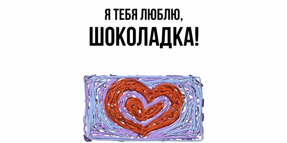 Открытка  для любимых и родных. шоколадка, Я тебя люблю  