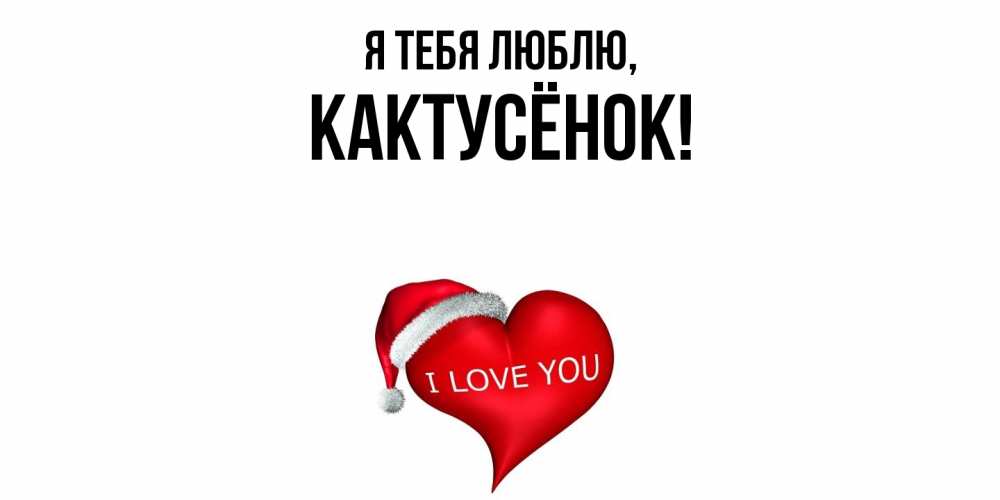 Открытка  для любимых и родных. кактусёнок, Я тебя люблю  
