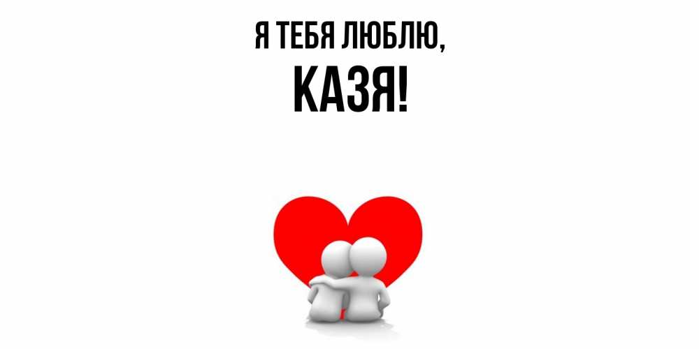 Открытка  для любимых и родных. казя, Я тебя люблю  