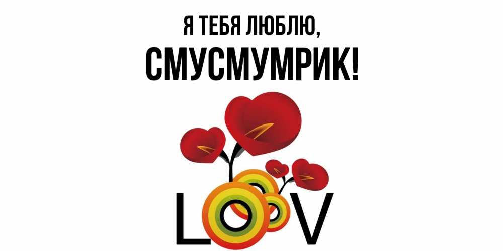Открытка  для любимых и родных. смусмумрик, Я тебя люблю  