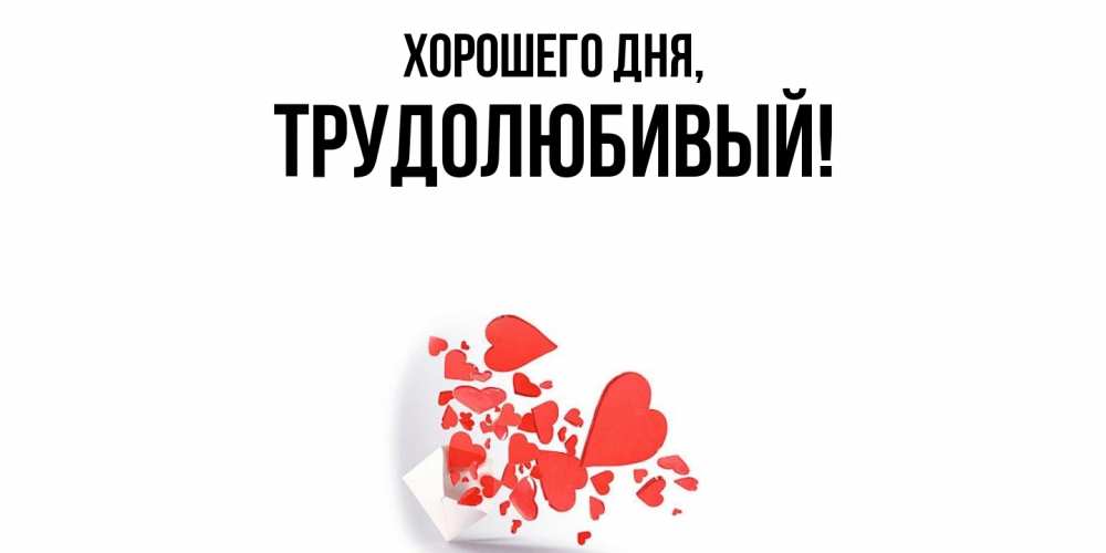 Открытка  для любимых и родных. трудолюбивый, Хорошего дня  