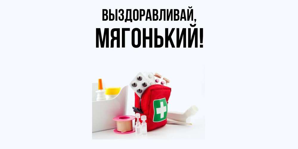 Открытка  для любимых и родных. мягонький, Выздоравливай  