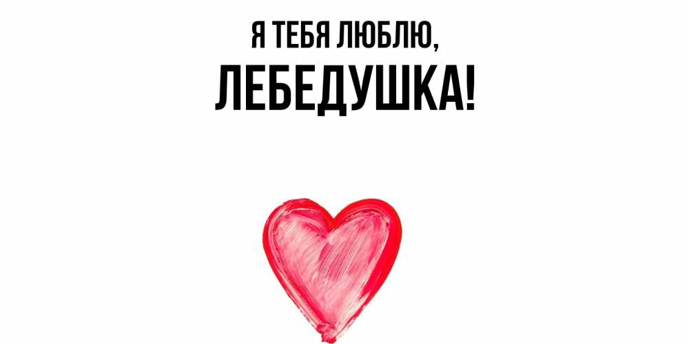 Открытка  для любимых и родных. лебедушка, Я тебя люблю  
