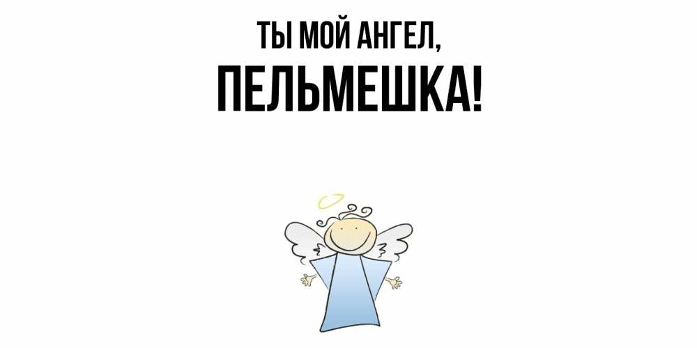 Открытка с именем, пельмешка, Ты мой ангел
