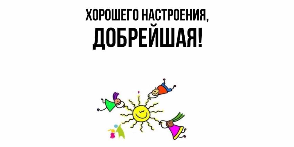 Открытка  для любимых и родных. добрейшая, Хорошего настроения  