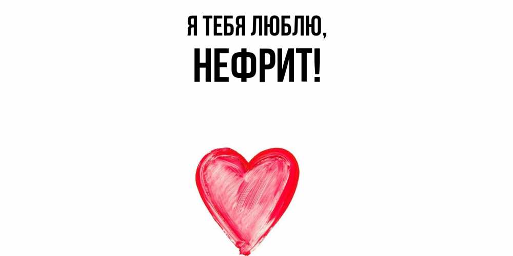 Открытка  для любимых и родных. нефрит, Я тебя люблю  