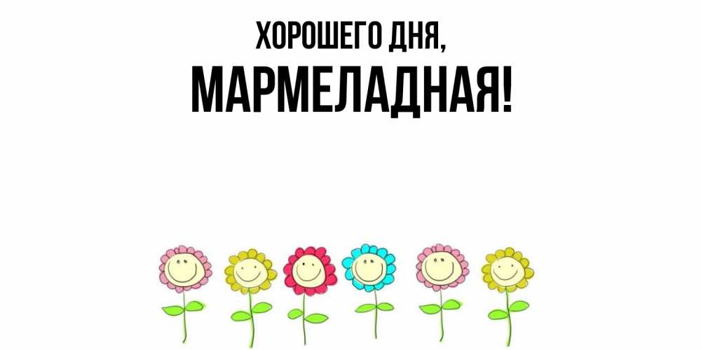 Открытка  для любимых и родных. мармеладная, Хорошего дня  