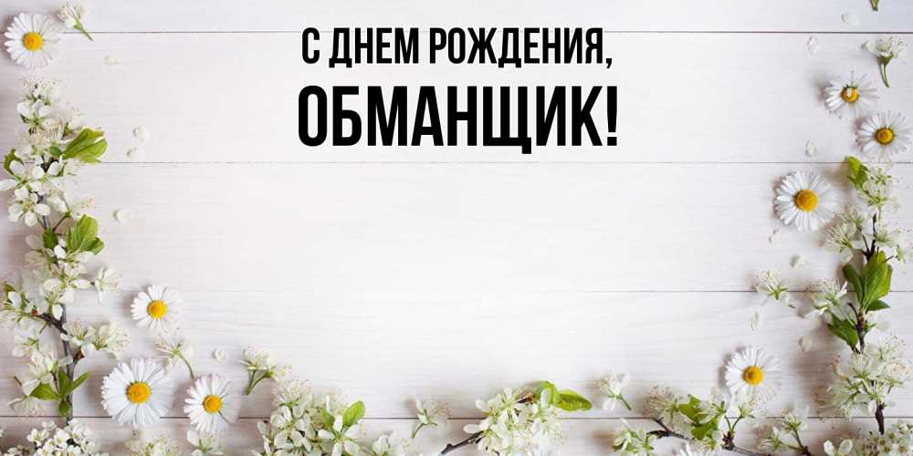 Открытка  для любимых и родных. обманщик, С днем рождения  