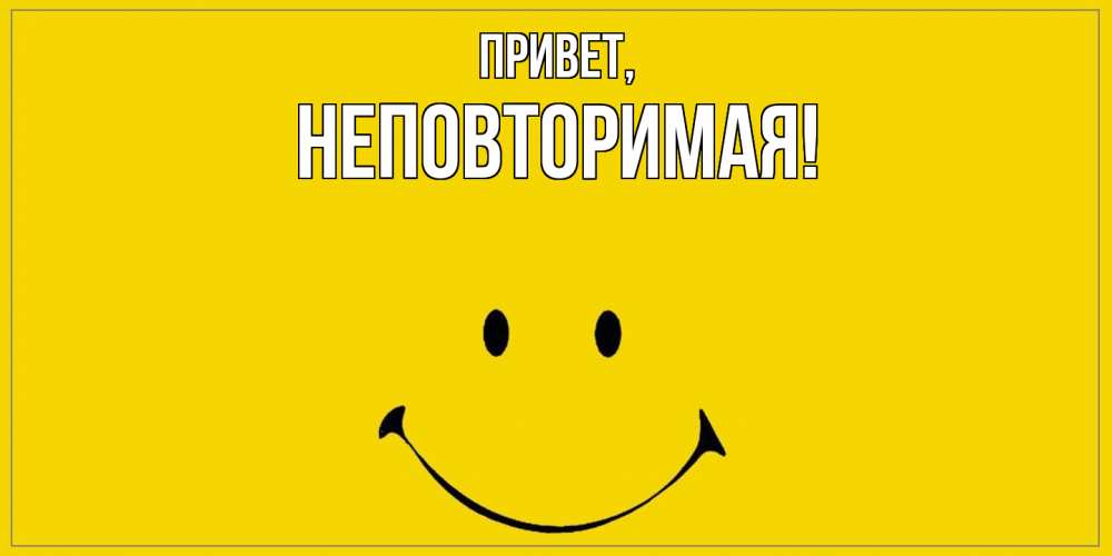 Открытка  для любимых и родных. неповторимая, Привет  