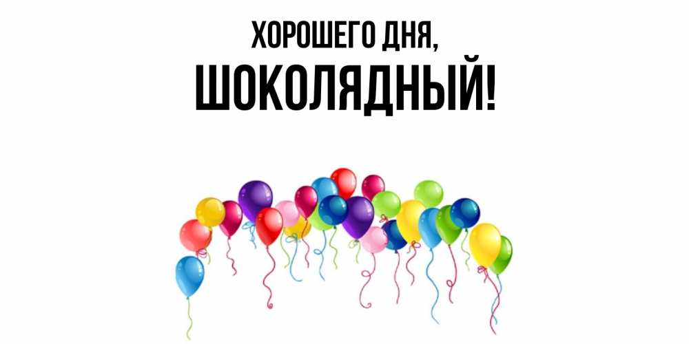 Открытка  для любимых и родных. шoколядный, Хорошего дня  