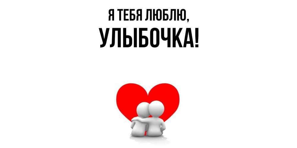 Открытка  для любимых и родных. улыбочка, Я тебя люблю  