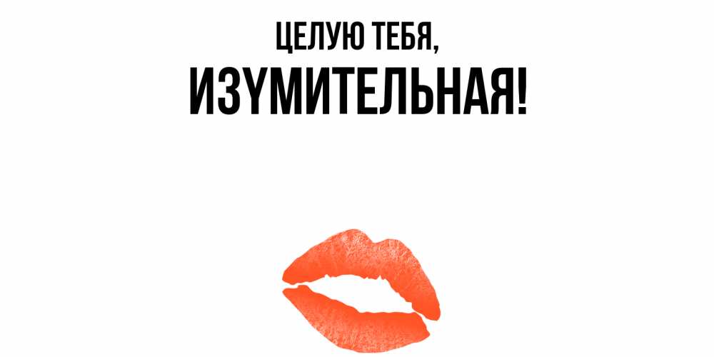 Открытка  для любимых и родных. изyмительная, Целую тебя  