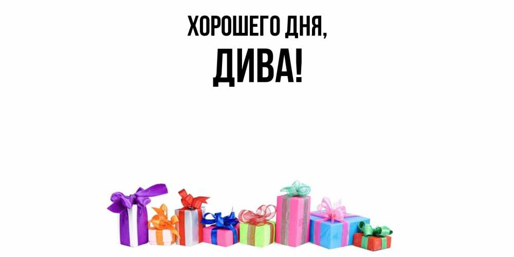 Открытка  для любимых и родных. дива, Хорошего дня  