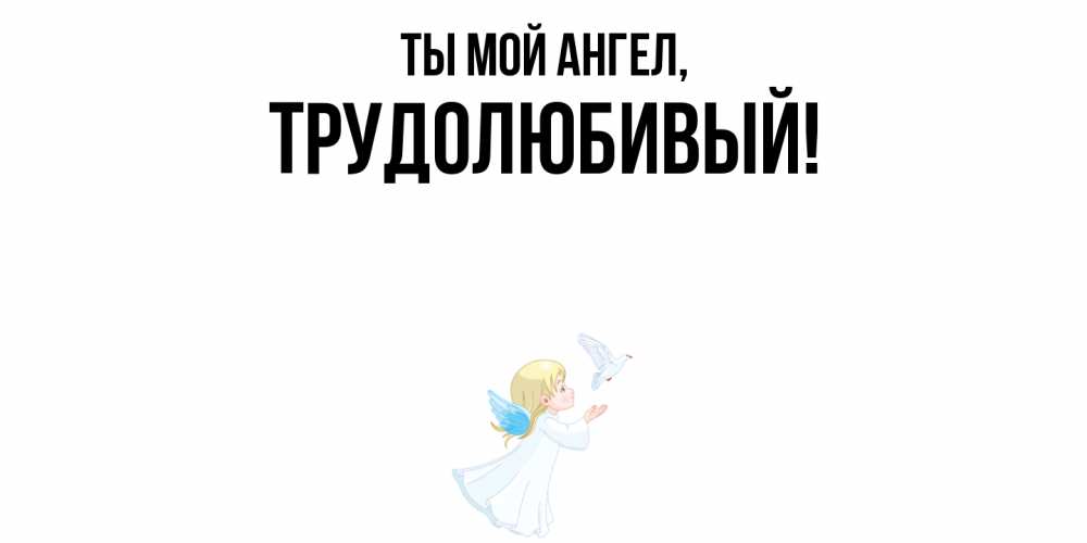 Открытка  для любимых и родных. трудолюбивый, Ты мой ангел  