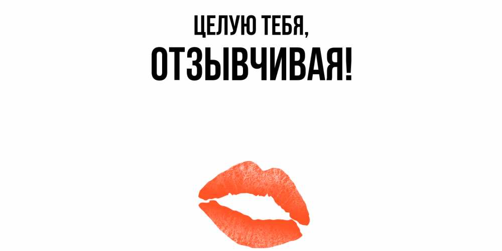 Открытка  для любимых и родных. отзывчивая, Целую тебя  