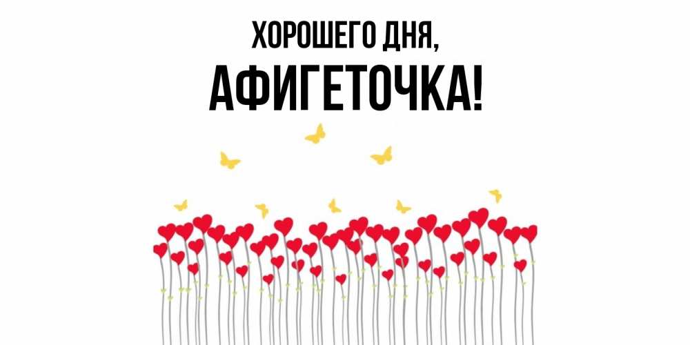 Открытка  для любимых и родных. афигеточка, Хорошего дня  