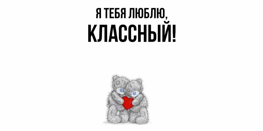 Открытка  для любимых и родных. классный, Я тебя люблю  