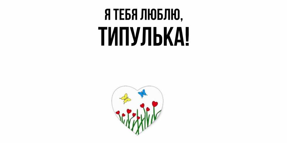 Открытка  для любимых и родных. типулька, Я тебя люблю  