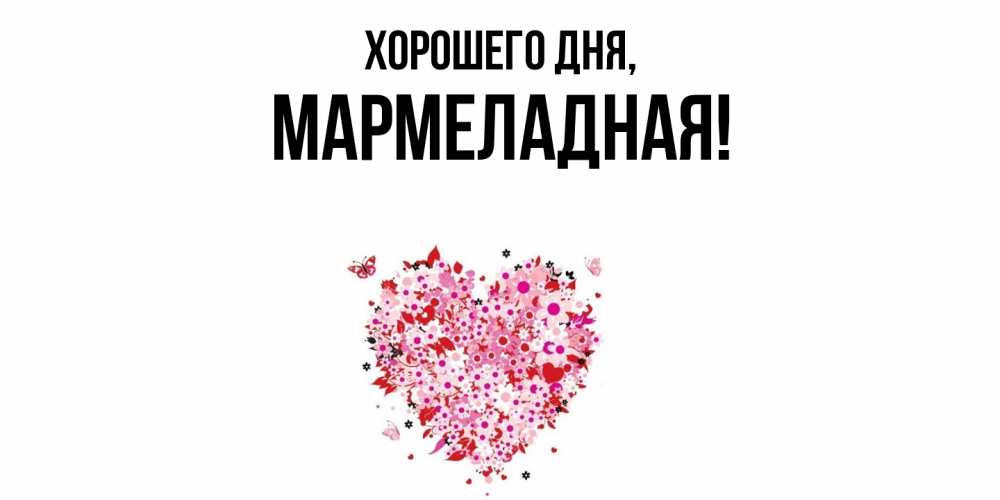 Открытка  для любимых и родных. мармеладная, Хорошего дня  