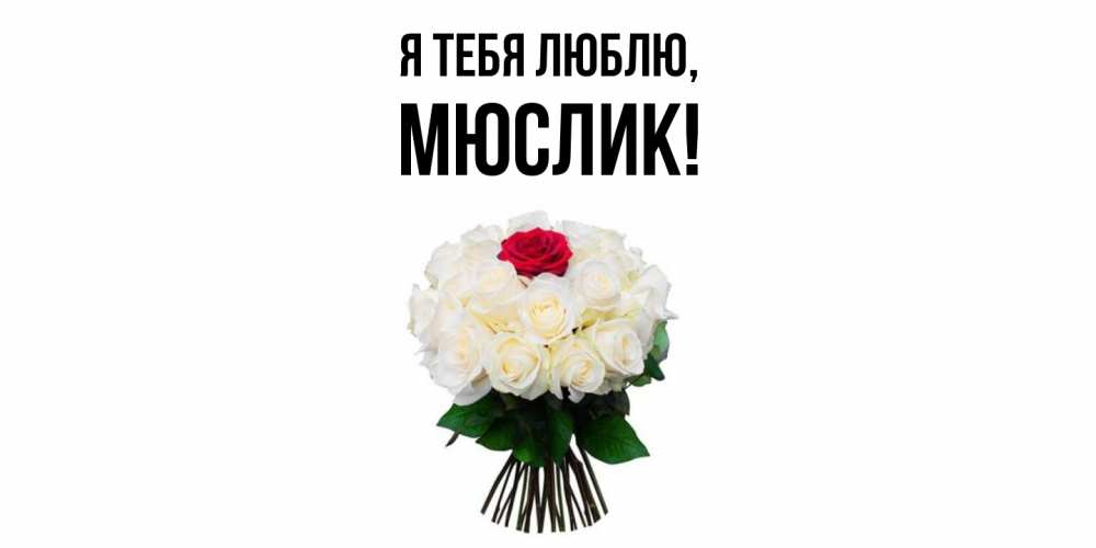 Открытка  для любимых и родных. мюслик, Я тебя люблю  
