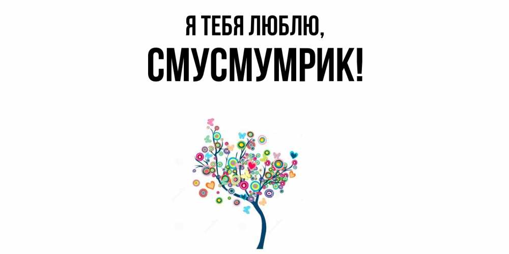 Открытка  для любимых и родных. смусмумрик, Я тебя люблю  