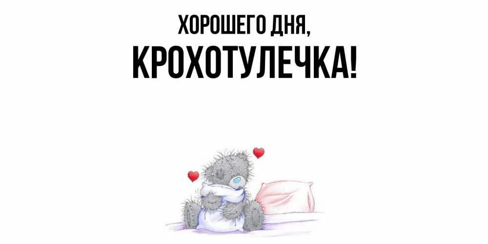 Открытка  для любимых и родных. крохотулечка, Хорошего дня  