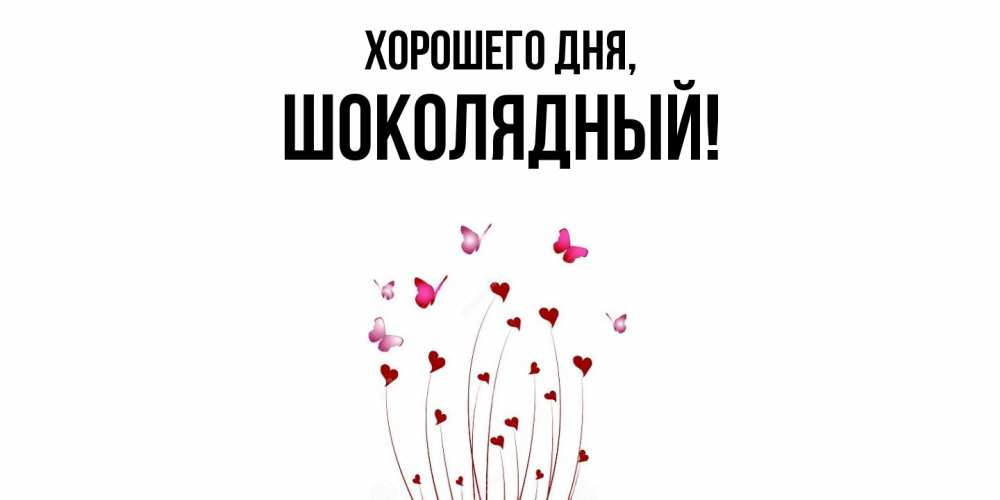 Открытка  для любимых и родных. шoколядный, Хорошего дня  