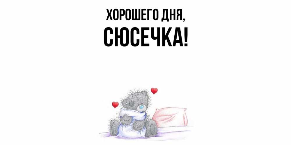 Открытка  для любимых и родных. сюсечка, Хорошего дня  