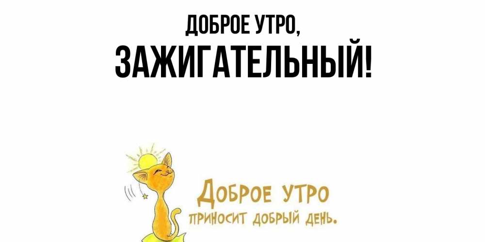 Открытка  для любимых и родных. зажигательный, Доброе утро  
