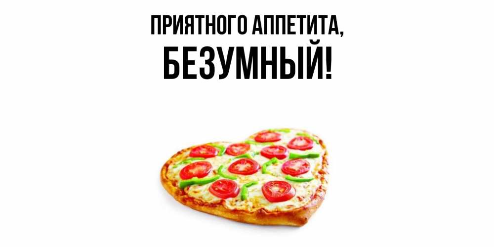 Открытка  для любимых и родных. безумный, Приятного аппетита  